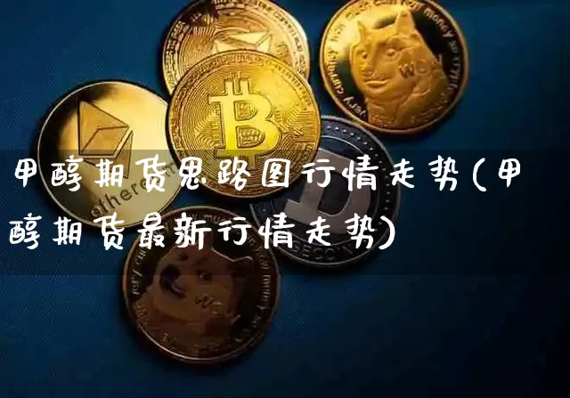 甲醇期货思路图行情走势(甲醇期货最新行情走势)_https://www.cangshenghg.com_北交所_第1张