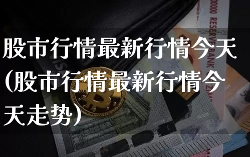 股市行情最新行情今天(股市行情最新行情今天走势)_https://www.cangshenghg.com_北交所_第1张