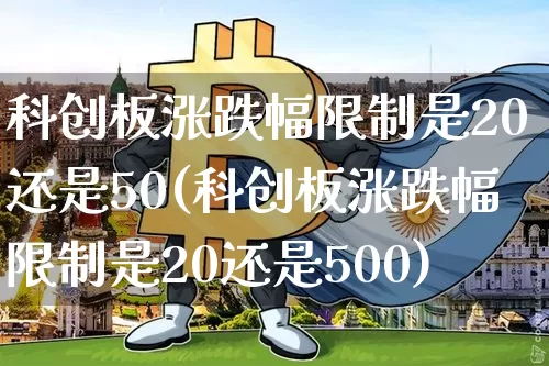 科创板涨跌幅限制是20还是50(科创板涨跌幅限制是20还是500)_https://www.cangshenghg.com_A股_第1张