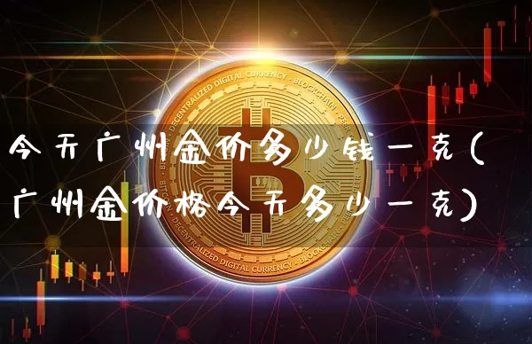 今天广州金价多少钱一克(广州金价格今天多少一克)_https://www.cangshenghg.com_北交所_第1张
