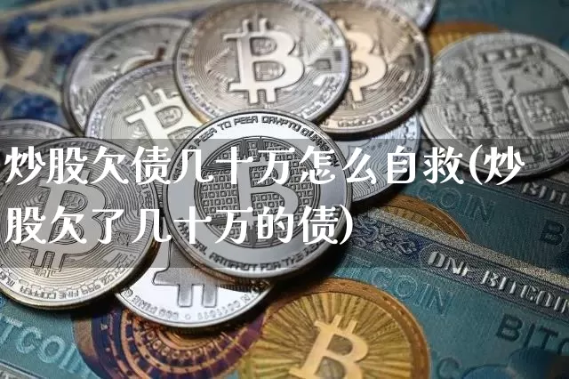 炒股欠债几十万怎么自救(炒股欠了几十万的债)_https://www.cangshenghg.com_创业板_第1张