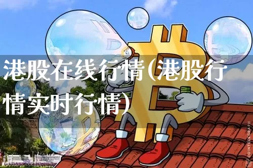 港股在线行情(港股行情实时行情)_https://www.cangshenghg.com_北交所_第1张