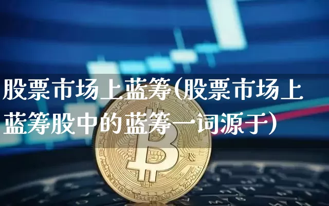 股票市场上蓝筹(股票市场上蓝筹股中的蓝筹一词源于)_https://www.cangshenghg.com_北交所_第1张