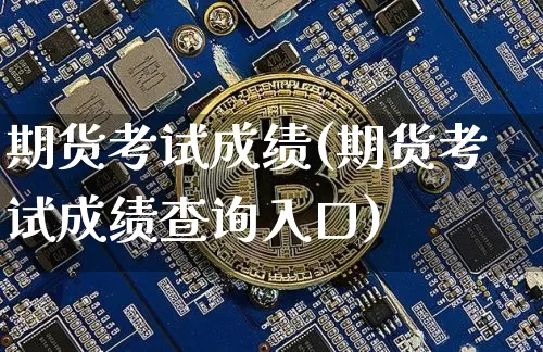 期货考试成绩(期货考试成绩查询入口)_创业板_第1张_华信财经网 期货考试成绩(期货考试成绩查询入口)_https://www.cangshenghg.com_创业板_第1张