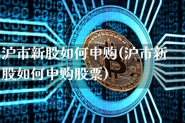 沪市新股如何申购(沪市新股如何申购股票)_https://www.cangshenghg.com_科创板_第1张