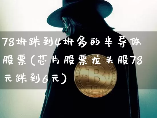 78块跌到4块多的半导体股票(芯片股票龙头股78元跌到6元)_https://www.cangshenghg.com_财经新闻_第1张