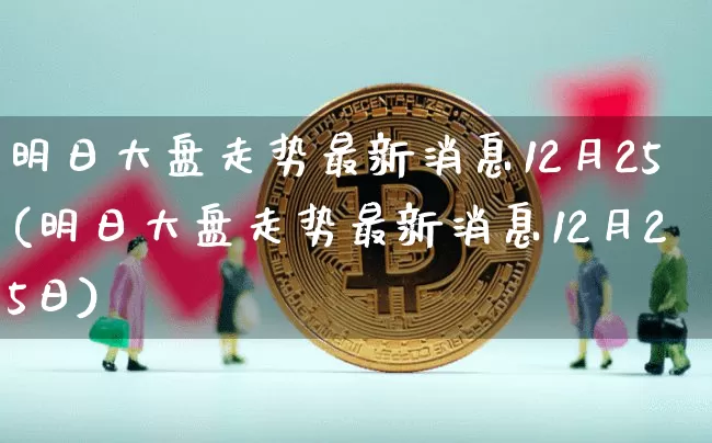 明日大盘走势最新消息12月25(明日大盘走势最新消息12月25日)_https://www.cangshenghg.com_科创板_第1张