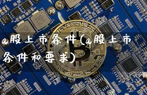 a股上市条件(a股上市条件和要求)_https://www.cangshenghg.com_创业板_第1张