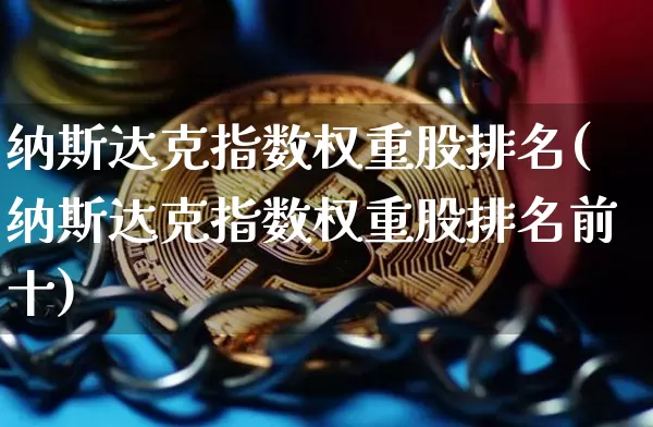 纳斯达克指数权重股排名(纳斯达克指数权重股排名前十)_https://www.cangshenghg.com_北交所_第1张