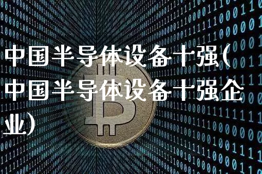 中国半导体设备十强(中国半导体设备十强企业)_https://www.cangshenghg.com_科创板_第1张