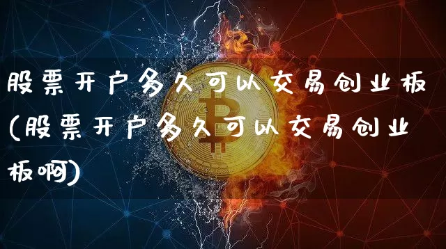 股票开户多久可以交易创业板(股票开户多久可以交易创业板啊)_https://www.cangshenghg.com_财经新闻_第1张