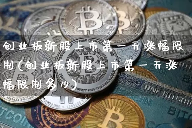 创业板新股上市第一天涨幅限制(创业板新股上市第一天涨幅限制多少)_https://www.cangshenghg.com_财经新闻_第1张
