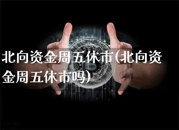 北向资金周五休市(北向资金周五休市吗)_https://www.cangshenghg.com_财经新闻_第1张