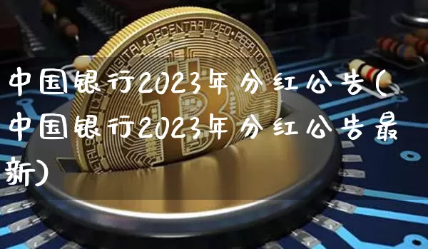 中国银行2023年分红公告(中国银行2023年分红公告最新)_https://www.cangshenghg.com_创业板_第1张