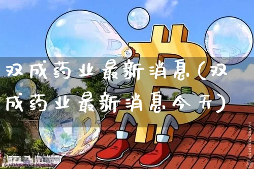 双成药业最新消息(双成药业最新消息今天)_https://www.cangshenghg.com_创业板_第1张