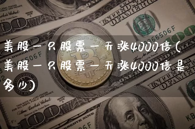 美股一只股票一天涨4000倍(美股一只股票一天涨4000倍是多少)_https://www.cangshenghg.com_北交所_第1张