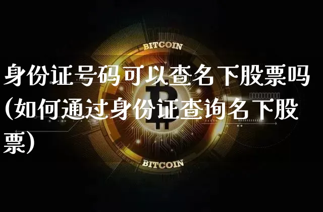 身份证号码可以查名下股票吗(如何通过身份证查询名下股票)_https://www.cangshenghg.com_科创板_第1张