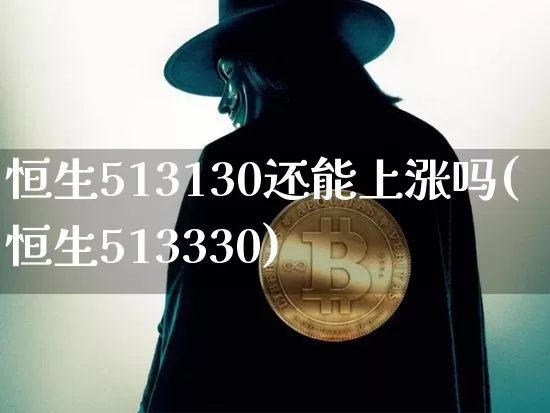 恒生513130还能上涨吗(恒生513330)_https://www.cangshenghg.com_科创板_第1张