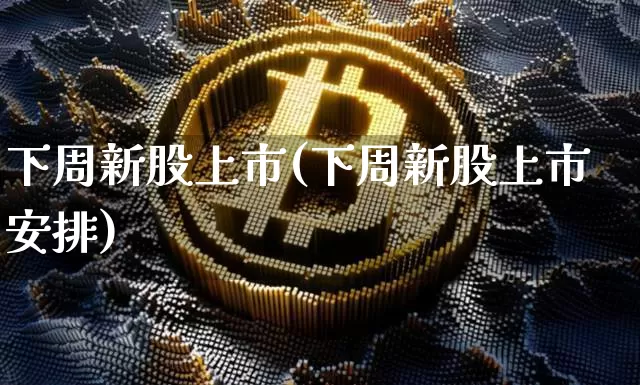下周新股上市(下周新股上市安排)_https://www.cangshenghg.com_北交所_第1张