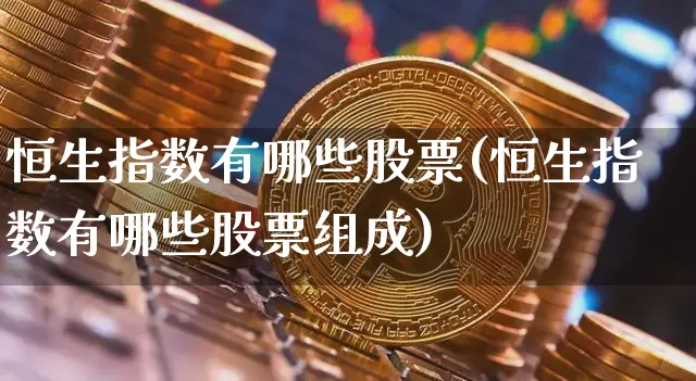 恒生指数有哪些股票(恒生指数有哪些股票组成)_https://www.cangshenghg.com_创业板_第1张