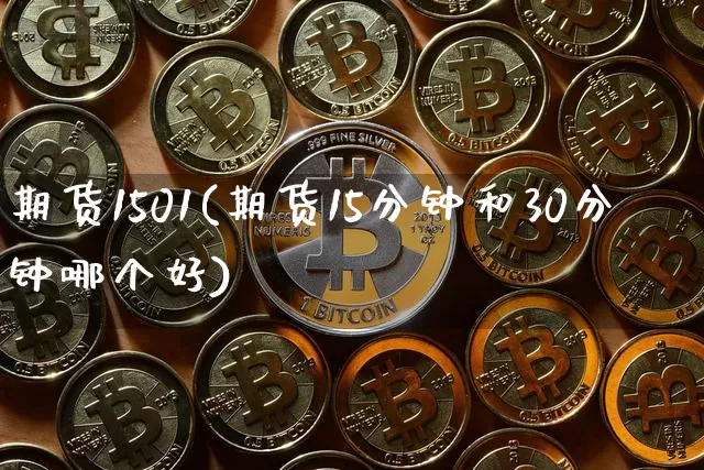 期货1501(期货15分钟和30分钟哪个好)_https://www.cangshenghg.com_创业板_第1张
