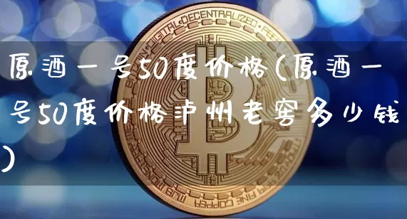 原酒一号50度价格(原酒一号50度价格泸州老窖多少钱)_https://www.cangshenghg.com_科创板_第1张