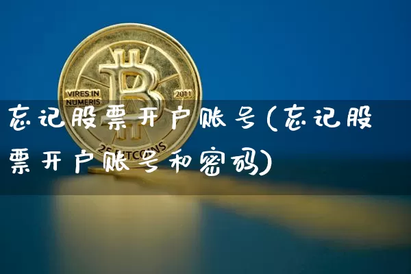 忘记股票开户账号(忘记股票开户账号和密码)_https://www.cangshenghg.com_A股_第1张