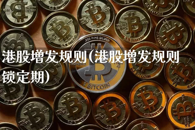港股增发规则(港股增发规则锁定期)_https://www.cangshenghg.com_A股_第1张