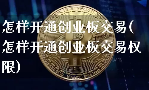 怎样开通创业板交易(怎样开通创业板交易权限)_https://www.cangshenghg.com_财经新闻_第1张