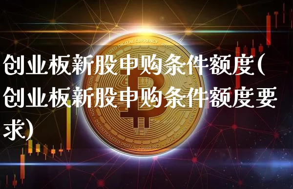 创业板新股申购条件额度(创业板新股申购条件额度要求)_https://www.cangshenghg.com_科创板_第1张