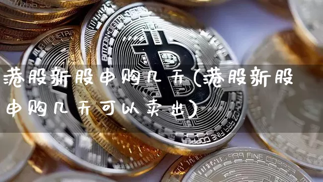 港股新股申购几天(港股新股申购几天可以卖出)_https://www.cangshenghg.com_创业板_第1张