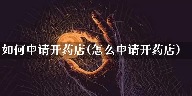 如何申请开药店(怎么申请开药店)_https://www.cangshenghg.com_创业板_第1张