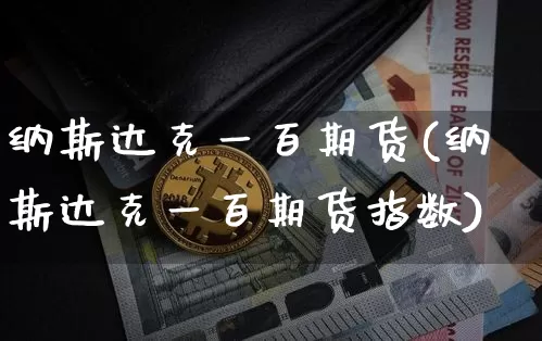 纳斯达克一百期货(纳斯达克一百期货指数)_https://www.cangshenghg.com_北交所_第1张