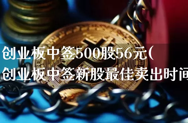 创业板中签500股56元(创业板中签新股最佳卖出时间)_https://www.cangshenghg.com_A股_第1张