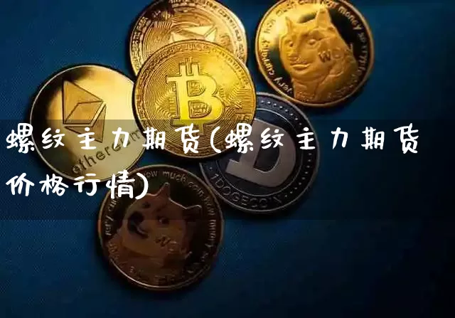 螺纹主力期货(螺纹主力期货价格行情)_https://www.cangshenghg.com_北交所_第1张