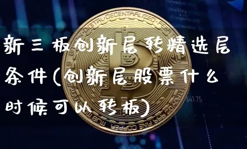 新三板创新层转精选层条件(创新层股票什么时候可以转板)_https://www.cangshenghg.com_创业板_第1张