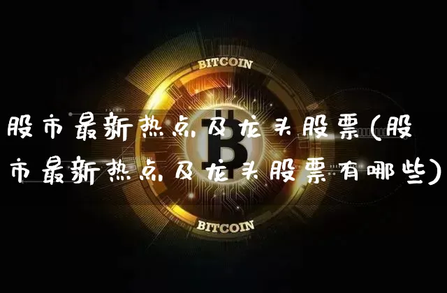 股市最新热点及龙头股票(股市最新热点及龙头股票有哪些)_https://www.cangshenghg.com_创业板_第1张