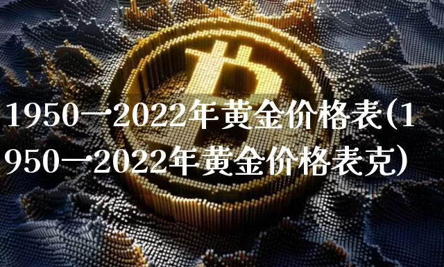1950一2022年黄金价格表(1950一2022年黄金价格表克)_https://www.cangshenghg.com_科创板_第1张