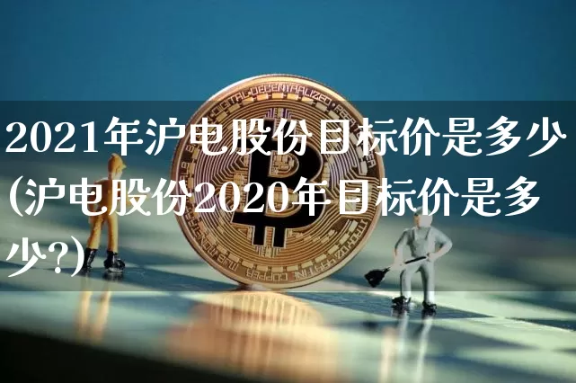 2021年沪电股份目标价是多少(沪电股份2020年目标价是多少?)_https://www.cangshenghg.com_创业板_第1张