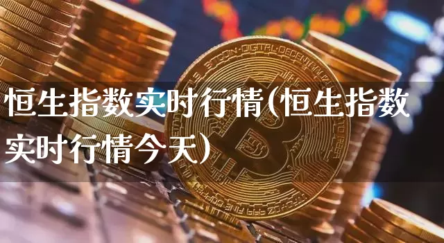恒生指数实时行情(恒生指数实时行情今天)_https://www.cangshenghg.com_创业板_第1张
