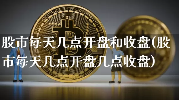 股市每天几点开盘和收盘(股市每天几点开盘几点收盘)_https://www.cangshenghg.com_科创板_第1张