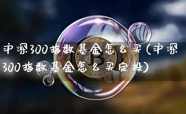 沪深300指数基金怎么买(沪深300指数基金怎么买定投)_https://www.cangshenghg.com_A股_第1张