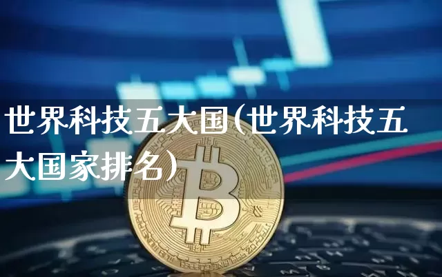世界科技五大国(世界科技五大国家排名)_https://www.cangshenghg.com_北交所_第1张