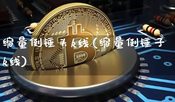 缩量倒锤头k线(缩量倒锤子k线)_https://www.cangshenghg.com_A股_第1张