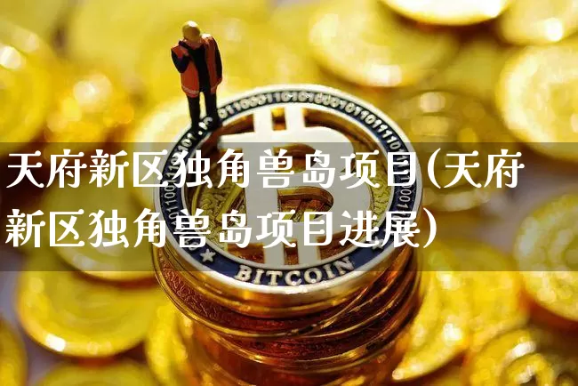 天府新区独角兽岛项目(天府新区独角兽岛项目进展)_https://www.cangshenghg.com_科创板_第1张