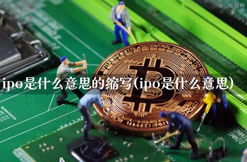 ipo是什么意思的缩写(ipo是什么意思)_https://www.cangshenghg.com_创业板_第1张