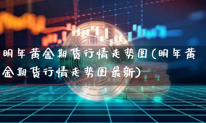 明年黄金期货行情走势图(明年黄金期货行情走势图最新)_https://www.cangshenghg.com_财经新闻_第1张