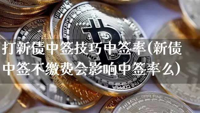 打新债中签技巧中签率(新债中签不缴费会影响中签率么)_https://www.cangshenghg.com_A股_第1张