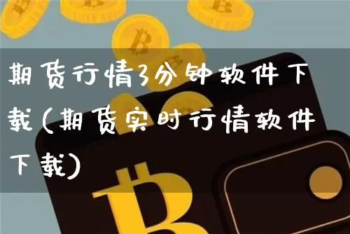 期货行情3分钟软件下载(期货实时行情软件下载)_https://www.cangshenghg.com_北交所_第1张