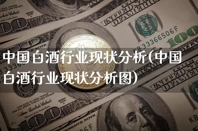 中国白酒行业现状分析(中国白酒行业现状分析图)_https://www.cangshenghg.com_财经新闻_第1张